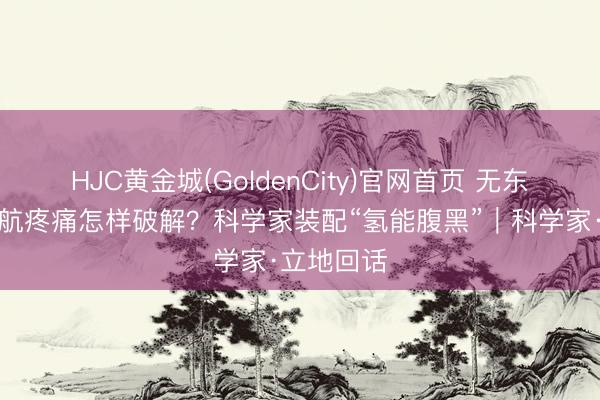 HJC黄金城(GoldenCity)官网首页 无东谈主机续航疼痛怎样破解？科学家装配“氢能腹黑”｜科学家·立地回话
