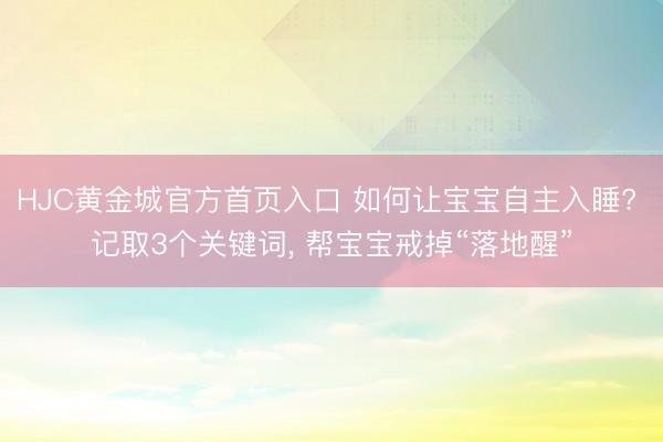 HJC黄金城官方首页入口 如何让宝宝自主入睡? 记取3个关键词, 帮宝宝戒掉“落地醒”