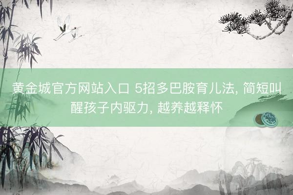 黄金城官方网站入口 5招多巴胺育儿法, 简短叫醒孩子内驱力, 越养越释怀