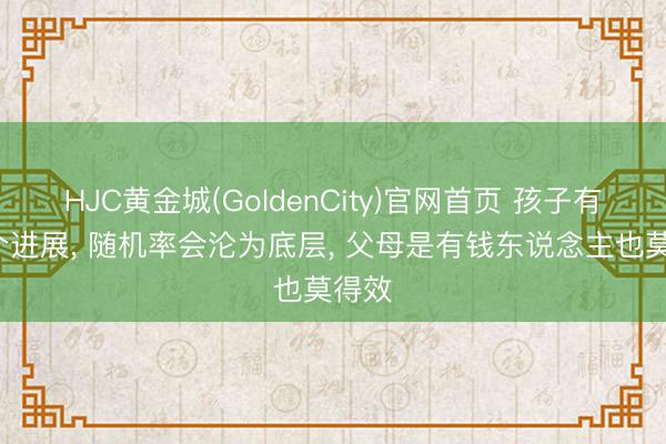 HJC黄金城(GoldenCity)官网首页 孩子有这3个进展， 随机率会沦为底层， 父母是有钱东说念主也莫得效