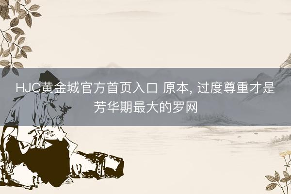 HJC黄金城官方首页入口 原本， 过度尊重才是芳华期最大的罗网