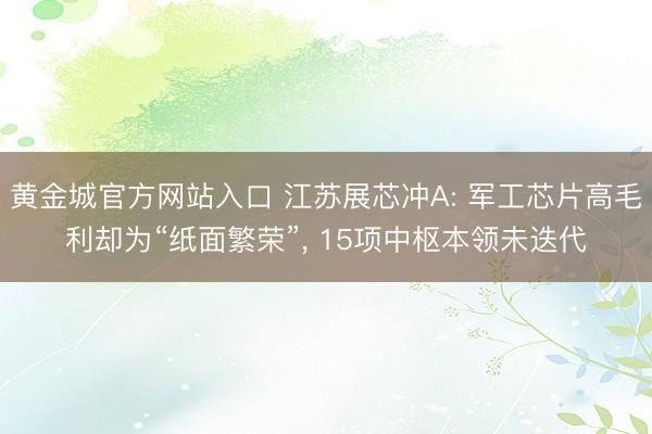 黄金城官方网站入口 江苏展芯冲A: 军工芯片高毛利却为“纸面繁荣”， 15项中枢本领未迭代