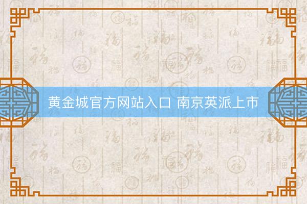 黄金城官方网站入口 南京英派上市