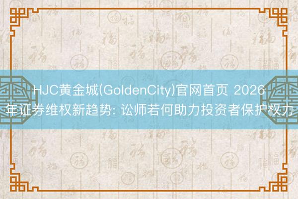 HJC黄金城(GoldenCity)官网首页 2026年证券维权新趋势: 讼师若何助力投资者保护权力