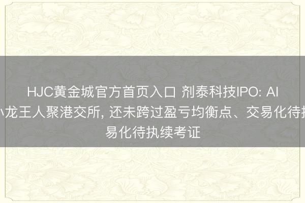 HJC黄金城官方首页入口 剂泰科技IPO: AI制药三小龙王人聚港交所， 还未跨过盈亏均衡点、交易化待执续考证