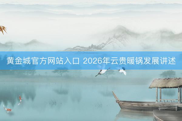 黄金城官方网站入口 2026年云贵暖锅发展讲述
