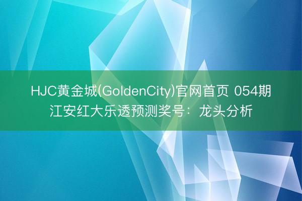 HJC黄金城(GoldenCity)官网首页 054期江安红大乐透预测奖号：龙头分析
