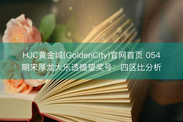 HJC黄金城(GoldenCity)官网首页 054期宋厚龙大乐透瞻望奖号：四区比分析