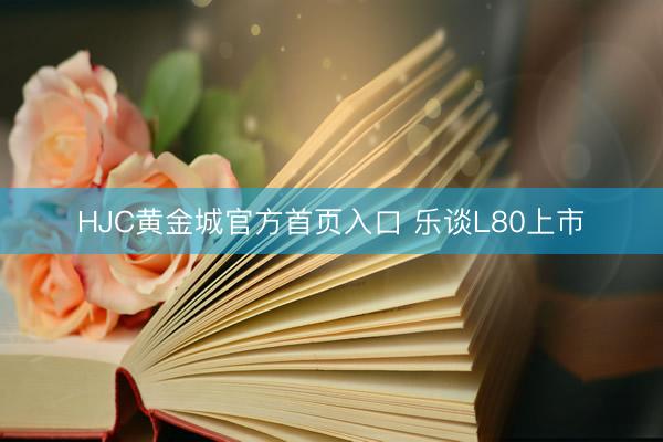 HJC黄金城官方首页入口 乐谈L80上市