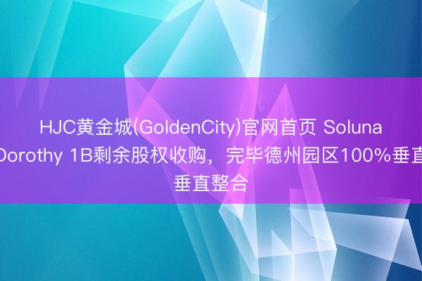 HJC黄金城(GoldenCity)官网首页 Soluna完成Dorothy 1B剩余股权收购，完毕德州园区100%垂直整合