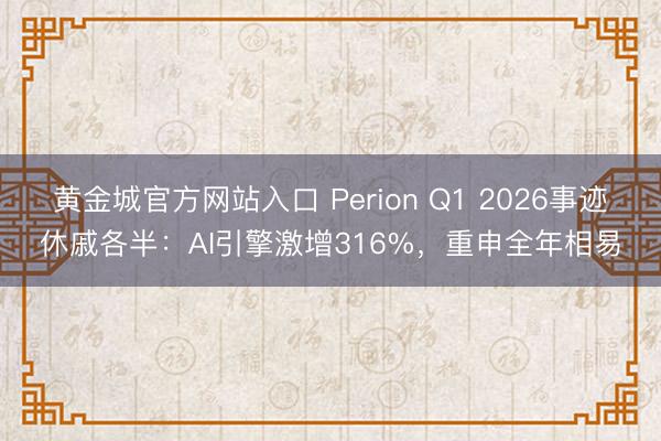 黄金城官方网站入口 Perion Q1 2026事迹休戚各半:AI引擎激增316%,重申全年相易