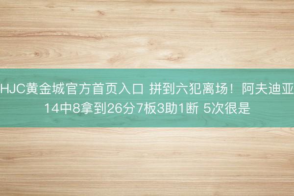 HJC黄金城官方首页入口 拼到六犯离场！阿夫迪亚14中8拿到26分7板3助1断 5次很是