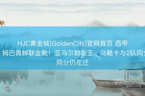 HJC黄金城(GoldenCity)官网首页 西甲大结局:姆巴佩蝉联金靴!亚马尔助攻王,马略卡与2队同分仍左迁