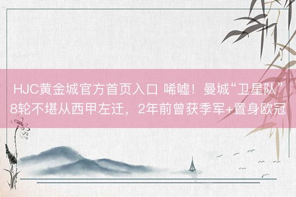HJC黄金城官方首页入口 唏嘘！曼城“卫星队”8轮不堪从西甲左迁，2年前曾获季军+置身欧冠