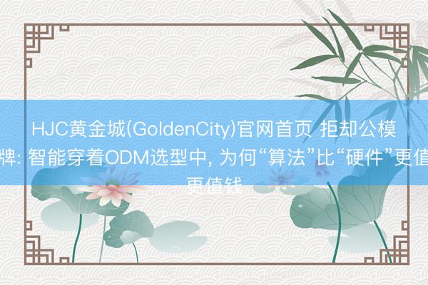 HJC黄金城(GoldenCity)官网首页 拒却公模贴牌: 智能穿着ODM选型中， 为何“算法”比“硬件”更值钱