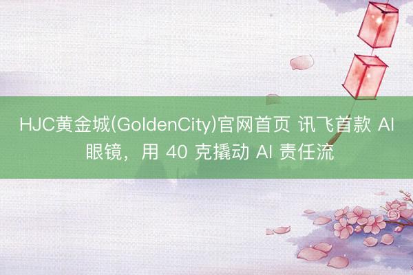 HJC黄金城(GoldenCity)官网首页 讯飞首款 AI 眼镜，用 40 克撬动 AI 责任流