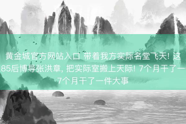 黄金城官方网站入口 带着我方实际名堂飞天! 这位山东85后博导张洪章， 把实际室搬上天际! 7个月干了一件大事