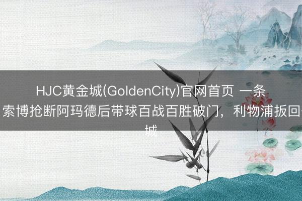 HJC黄金城(GoldenCity)官网首页 一条龙！索博抢断阿玛德后带球百战百胜破门，利物浦扳回一城