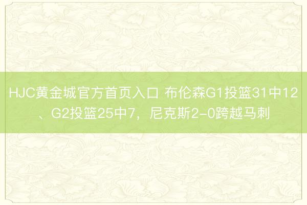 HJC黄金城官方首页入口 布伦森G1投篮31中12、G2投篮25中7，尼克斯2-0跨越马刺
