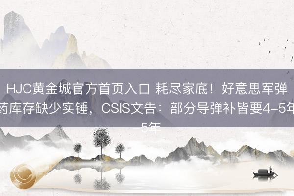 HJC黄金城官方首页入口 耗尽家底！好意思军弹药库存缺少实锤，CSIS文告：部分导弹补皆要4-5年