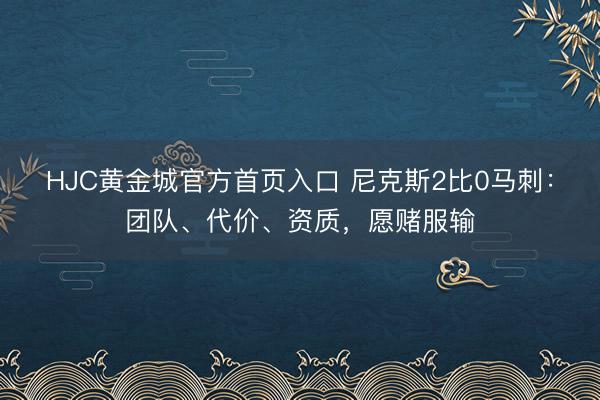 HJC黄金城官方首页入口 尼克斯2比0马刺:团队、代价、资质,愿赌服输