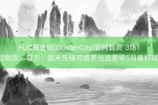 HJC黄金城(GoldenCity)官网首页 3场1球2助攻，官方：国米先锋劳塔罗当选意甲5月最好球员