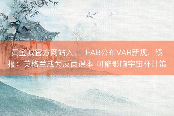 黄金城官方网站入口 IFAB公布VAR新规，镜报：英格兰成为反面课本 可能影响宇宙杯计策