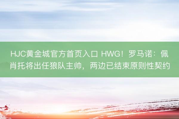 HJC黄金城官方首页入口 HWG！罗马诺：佩肖托将出任狼队主帅，两边已结束原则性契约
