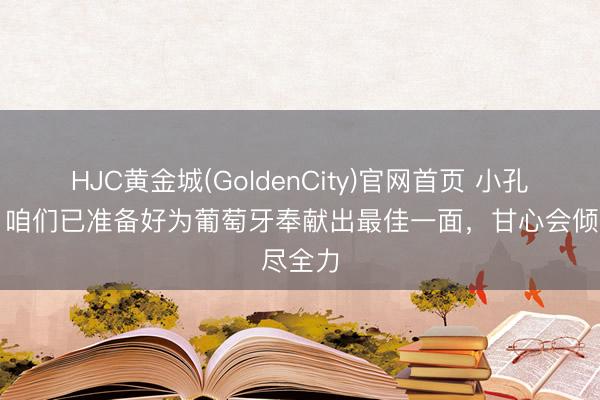 HJC黄金城(GoldenCity)官网首页 小孔塞桑：咱们已准备好为葡萄牙奉献出最佳一面，甘心会倾尽全力