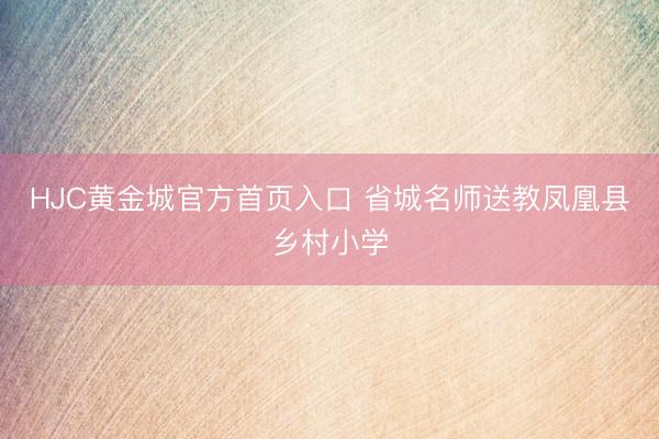 HJC黄金城官方首页入口 省城名师送教凤凰县乡村小学