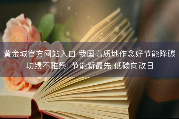 黄金城官方网站入口 我国高质地作念好节能降碳功绩不雅察: 节能新最先 低碳向改日