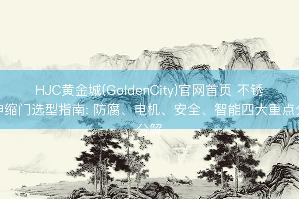 HJC黄金城(GoldenCity)官网首页 不锈钢伸缩门选型指南: 防腐、电机、安全、智能四大重点分解