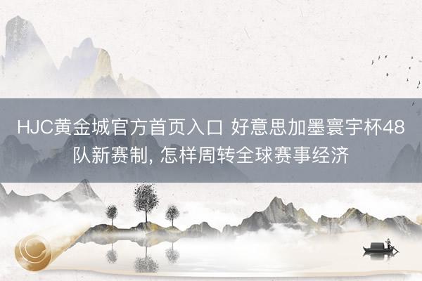 HJC黄金城官方首页入口 好意思加墨寰宇杯48队新赛制， 怎样周转全球赛事经济