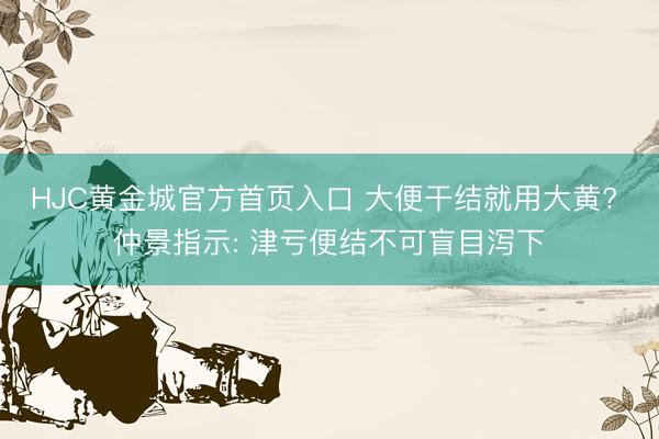 HJC黄金城官方首页入口 大便干结就用大黄? 仲景指示: 津亏便结不可盲目泻下