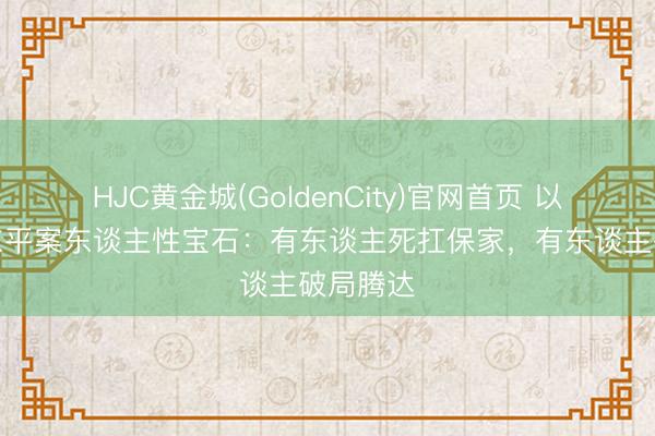 HJC黄金城(GoldenCity)官网首页 以法之名东平案东谈主性宝石：有东谈主死扛保家，有东谈主破局腾达