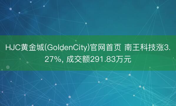 HJC黄金城(GoldenCity)官网首页 南王科技涨3.27%， 成交额291.83万元