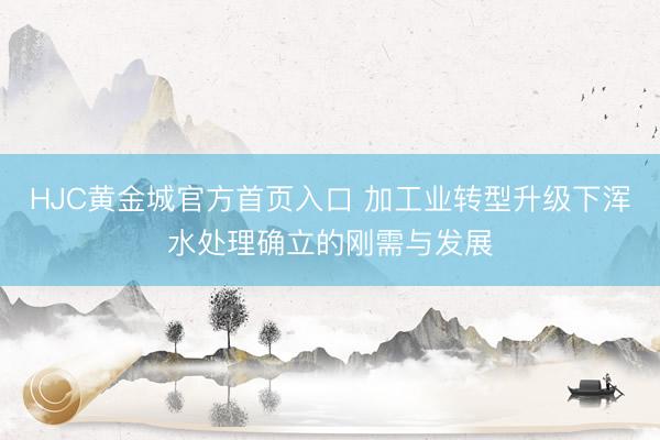 HJC黄金城官方首页入口 加工业转型升级下浑水处理确立的刚需与发展
