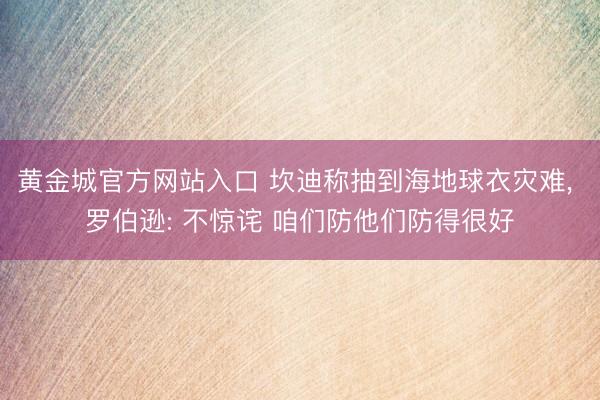 黄金城官方网站入口 坎迪称抽到海地球衣灾难， 罗伯逊: 不惊诧 咱们防他们防得很好