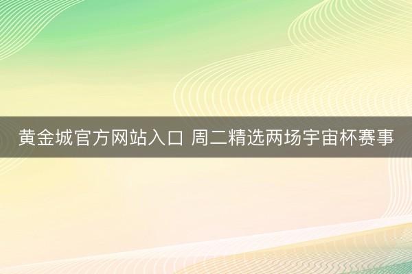 黄金城官方网站入口 周二精选两场宇宙杯赛事