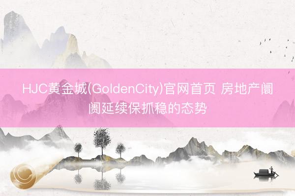 HJC黄金城(GoldenCity)官网首页 房地产阛阓延续保抓稳的态势