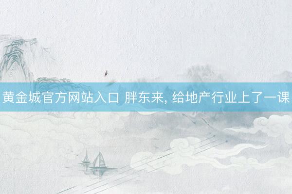 黄金城官方网站入口 胖东来， 给地产行业上了一课