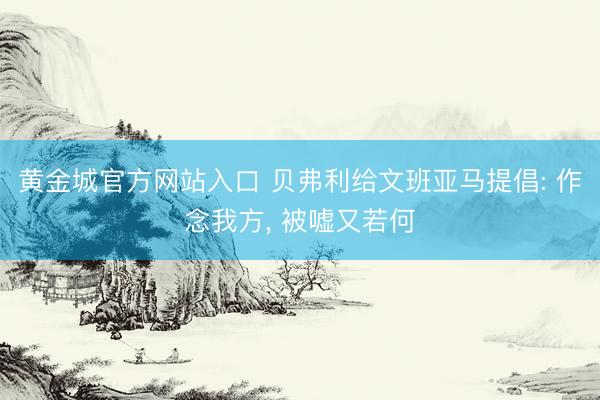 黄金城官方网站入口 贝弗利给文班亚马提倡: 作念我方, 被嘘又若何