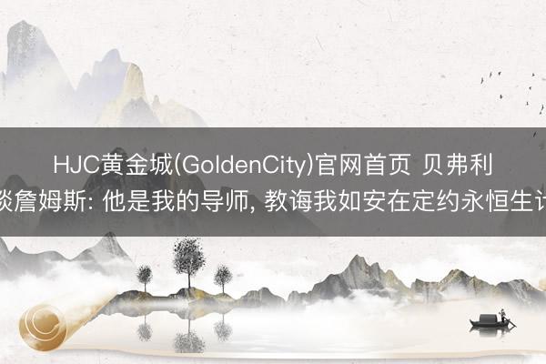 HJC黄金城(GoldenCity)官网首页 贝弗利谈詹姆斯: 他是我的导师, 教诲我如安在定约永恒生计