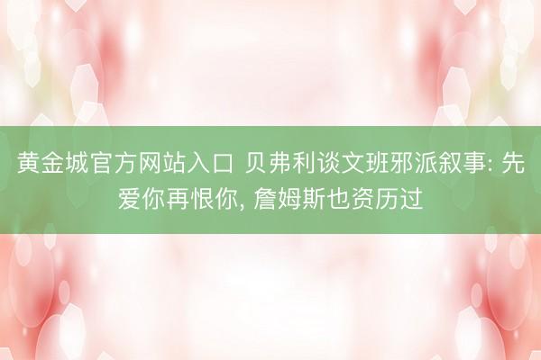 黄金城官方网站入口 贝弗利谈文班邪派叙事: 先爱你再恨你, 詹姆斯也资历过